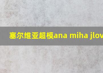 塞尔维亚超模ana miha jlovic